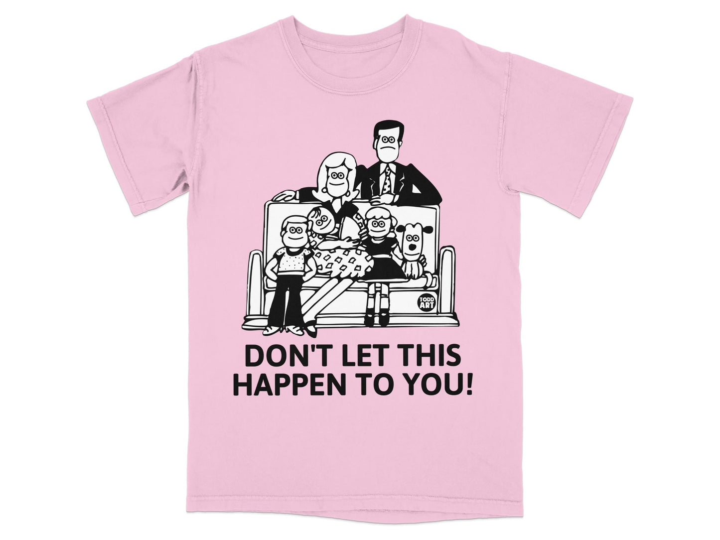Pink t-shirt with "DON'T LET THIS HAPPEN TO YOU!" and cartoon family.