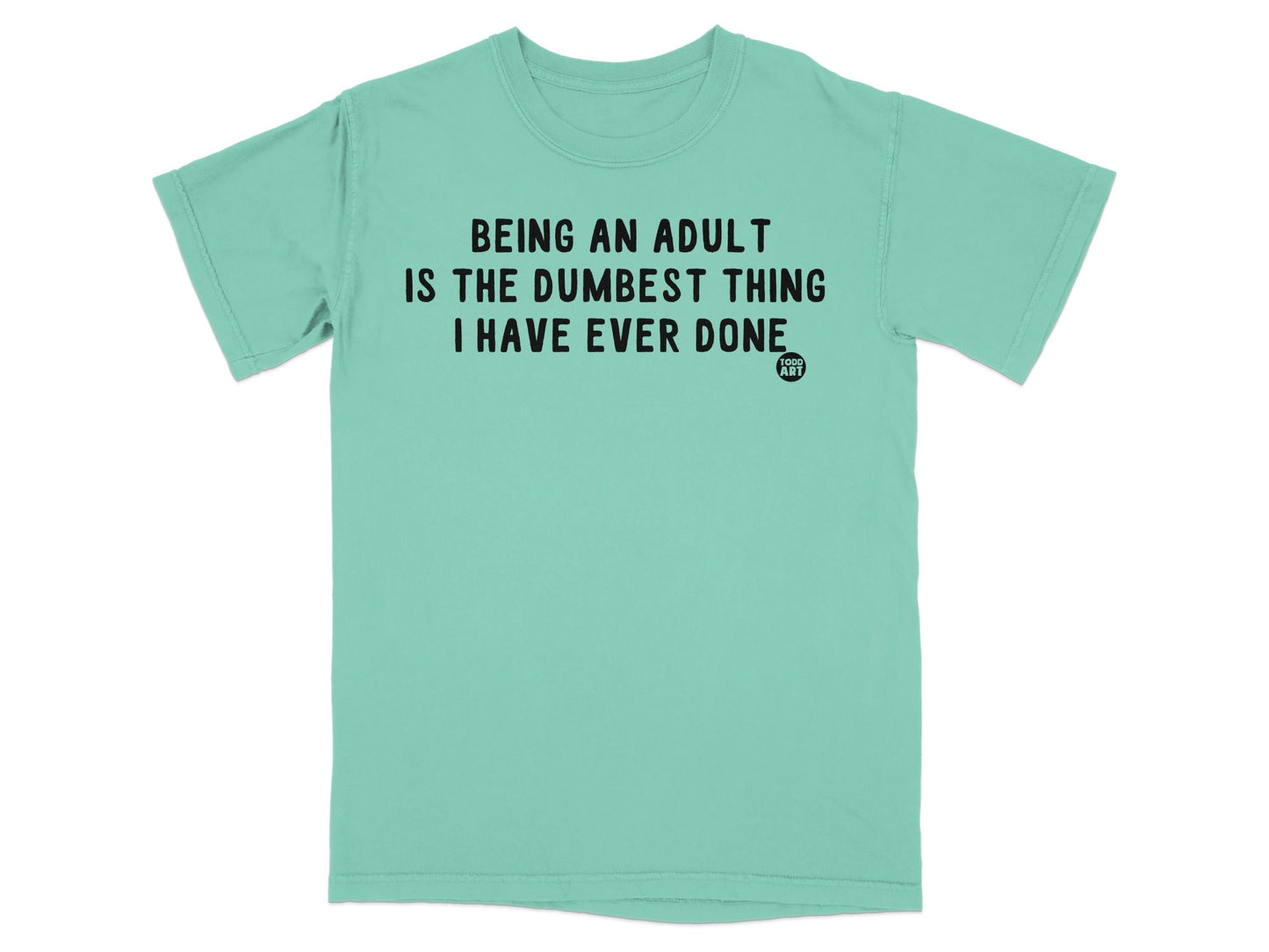 Being An Adult Is The Dumbest Thing I Have Ever Done Tee