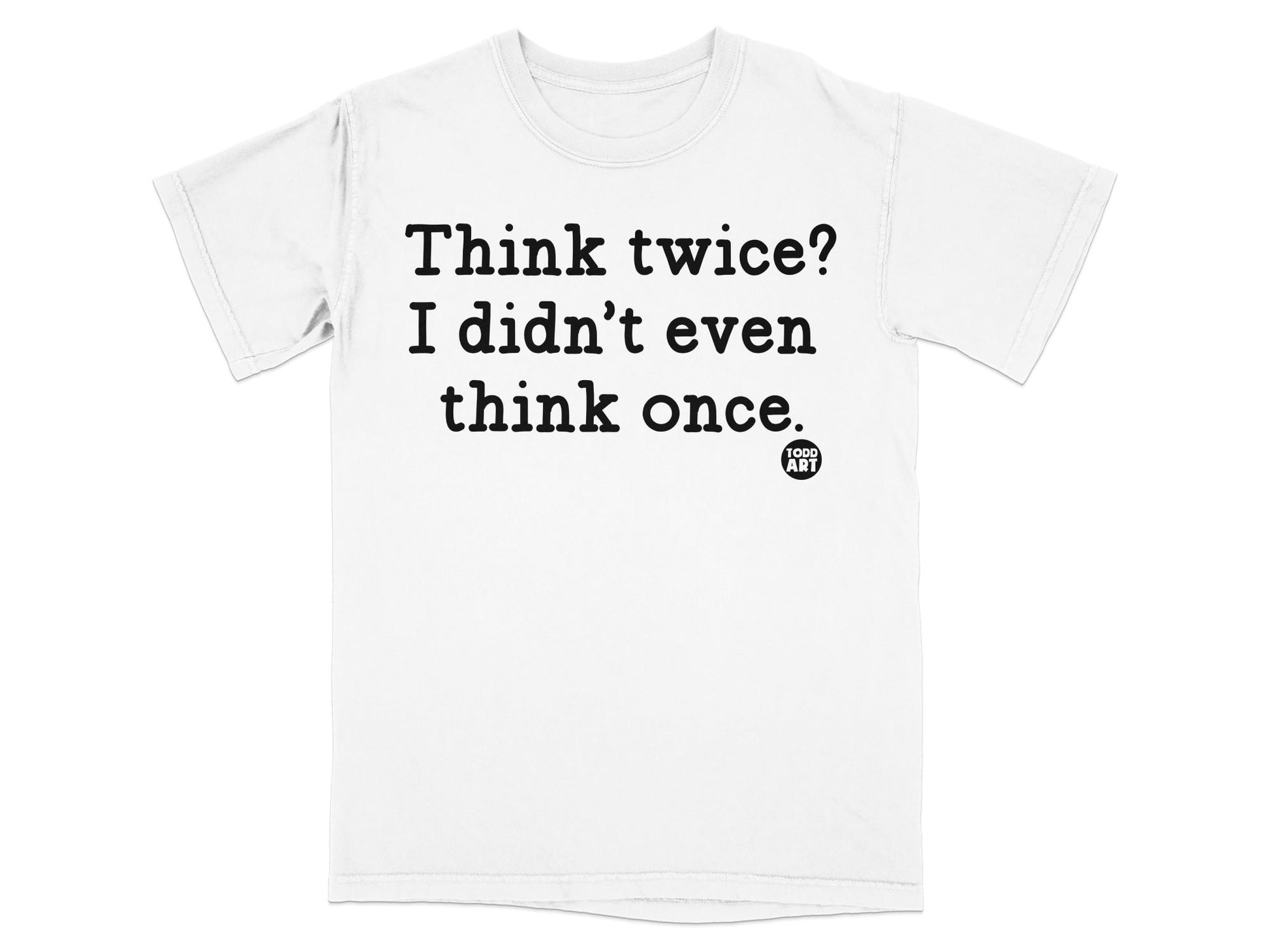 Think Twice I Didn't Even Think Once T-Shirt