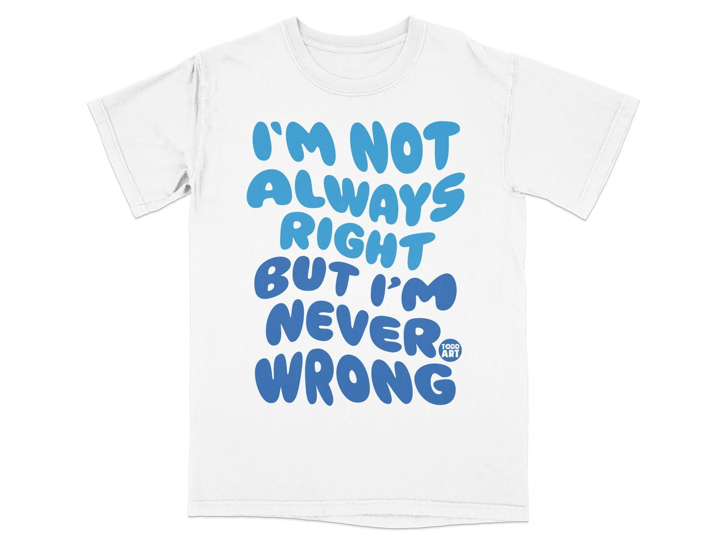 I'm Not Always Right But I'm Never Wrong T-shirt