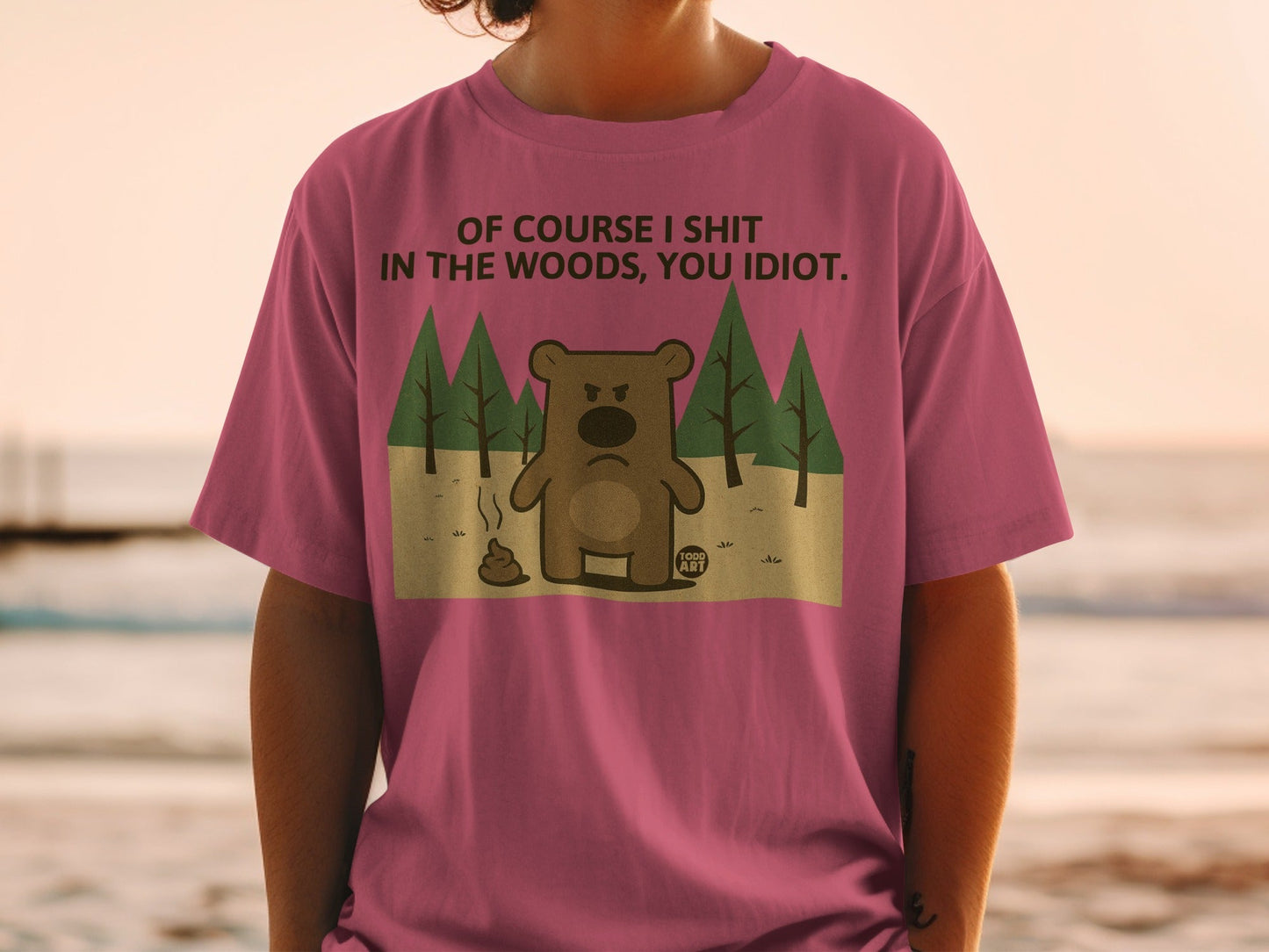 T-shirt with bear cartoon, "Of course I shit in the woods, you idiot." text.