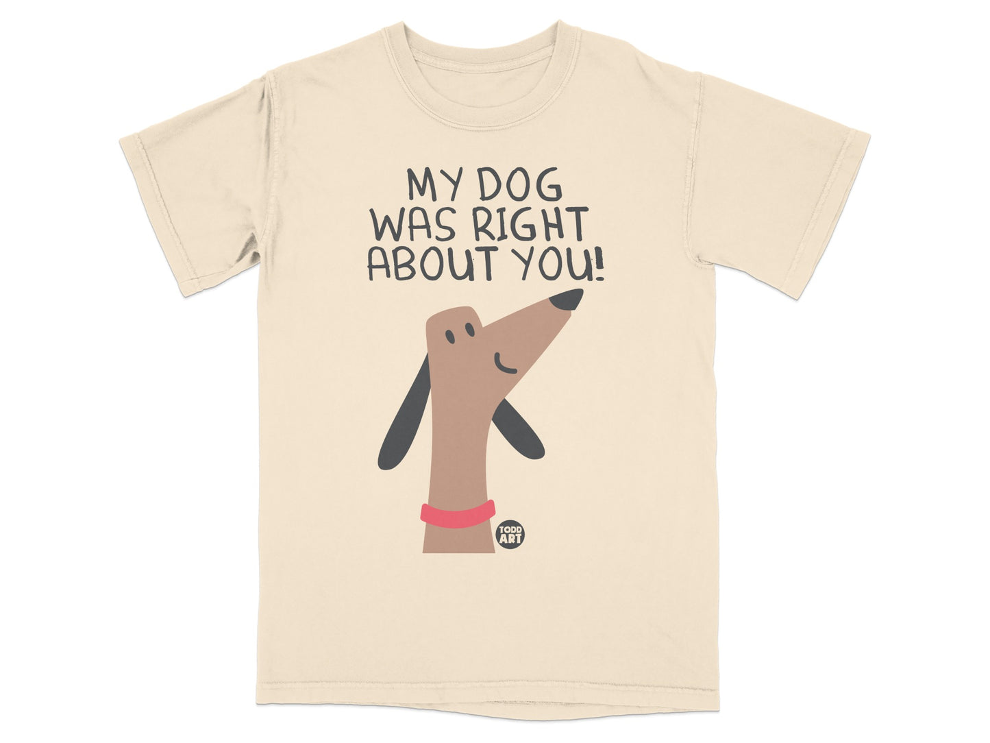 My Dog Was Right About You Fun Graphic Tee Shirt