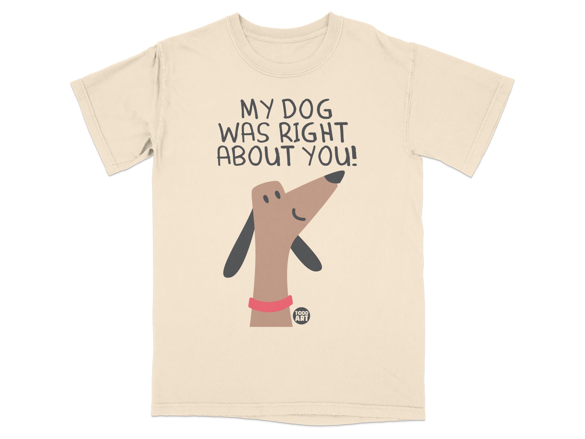 My Dog Was Right About You Fun Graphic Tee Shirt