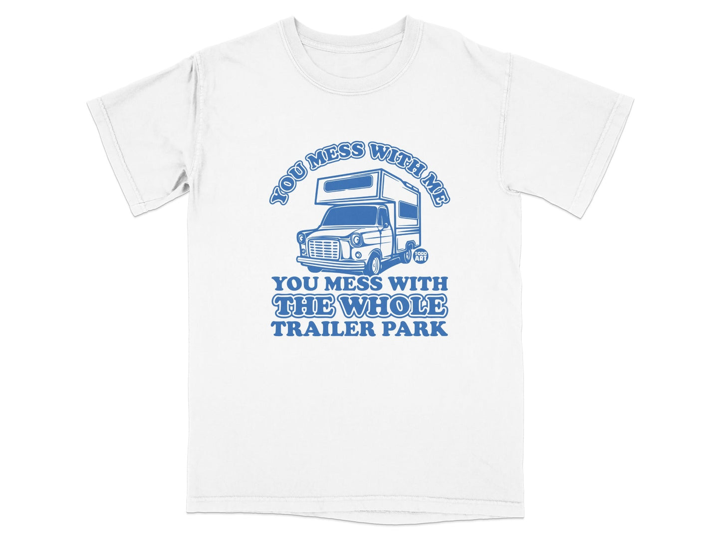 You Mess with Me You Mess with the Whole Trailer Park Shirt