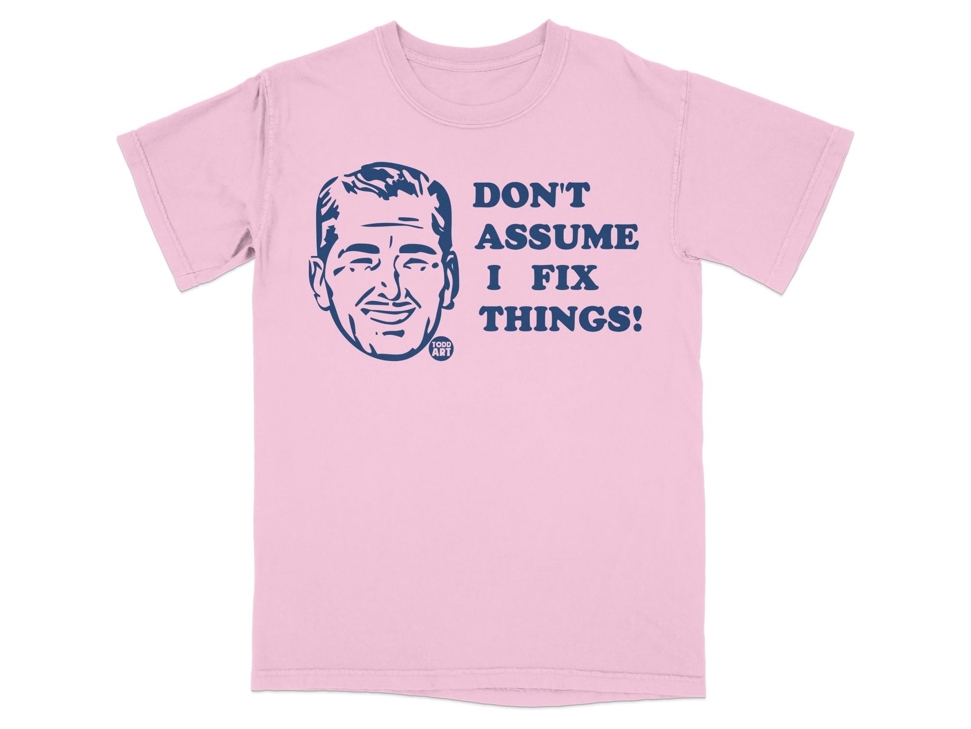 Pink t-shirt with dark blue graphic of a man's face and text "DON'T ASSUME I FIX THINGS!".