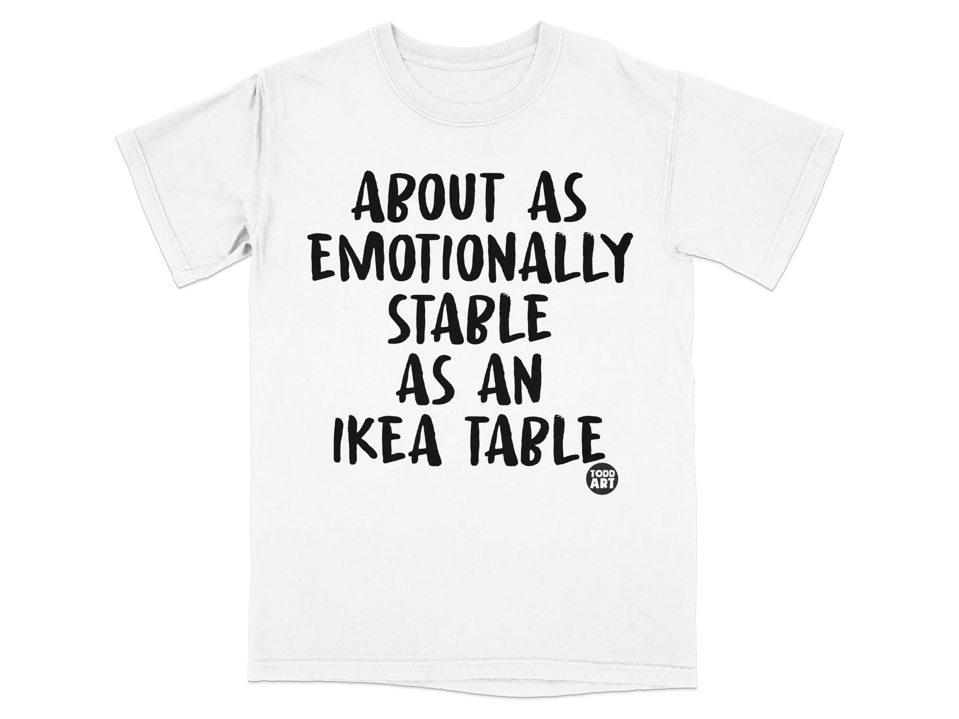 About As Emotionally Stable As An Ikea Table T-Shirt