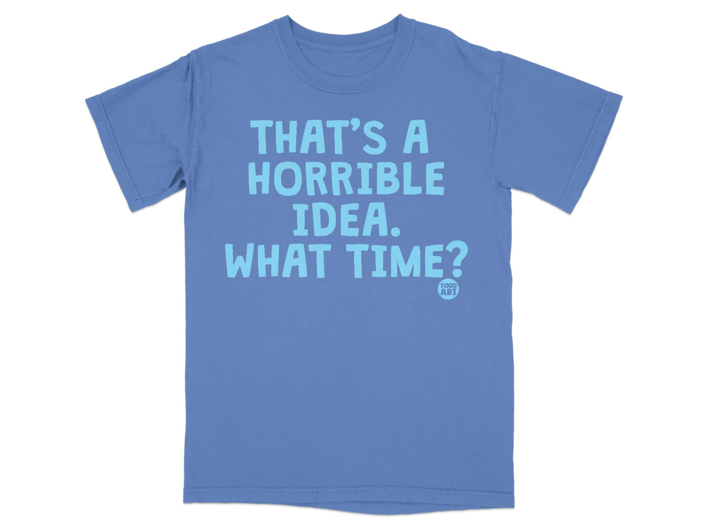 THAT'S A HORRIBLE IDEA WHAT TIME Funny Graphic T-Shirt
