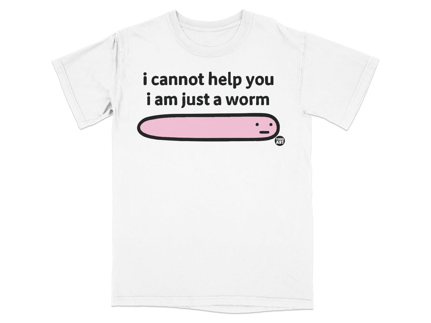 I Cannot Help You I Am Just A Worm T-shirt