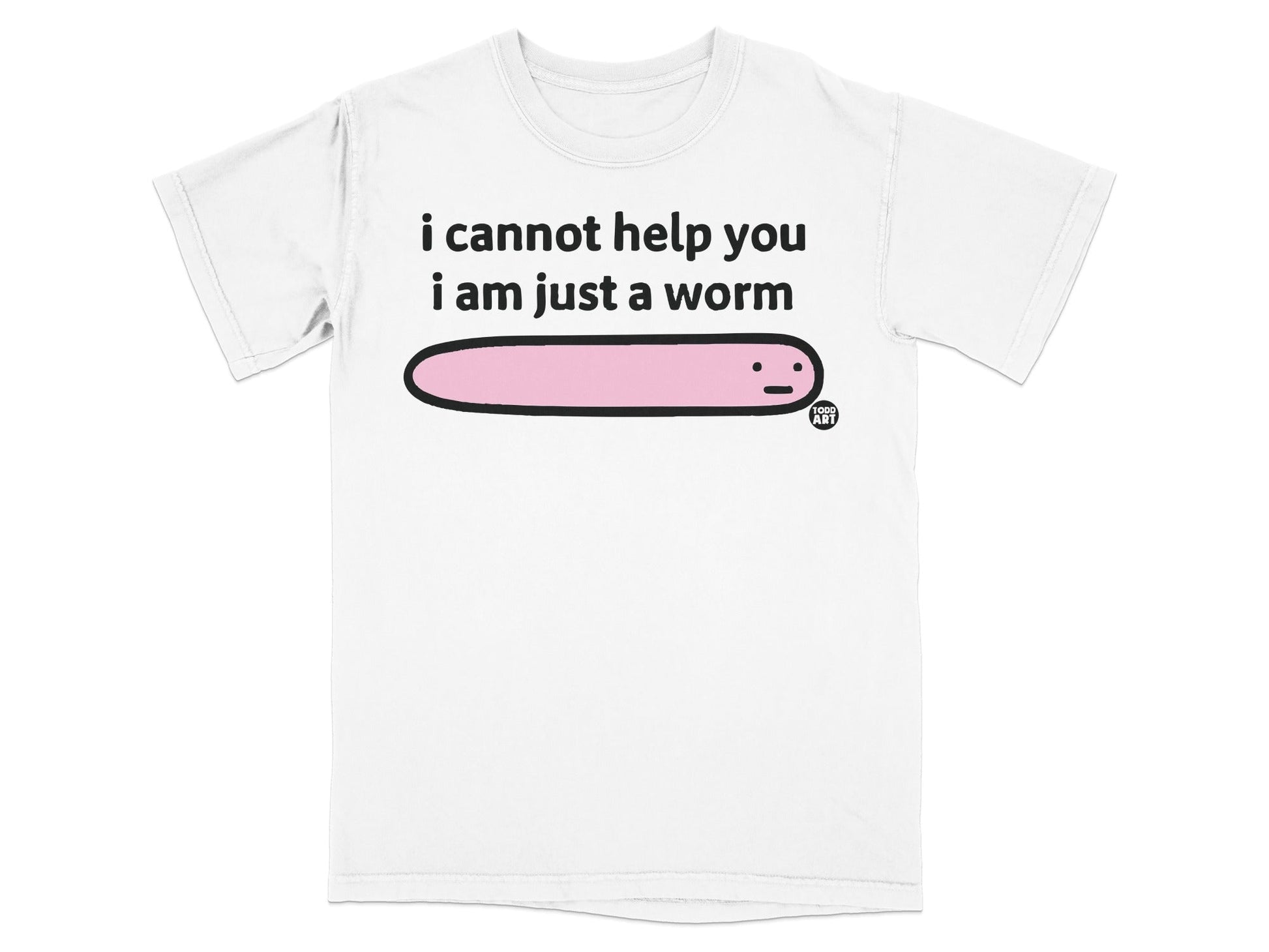 I Cannot Help You I Am Just A Worm T-shirt