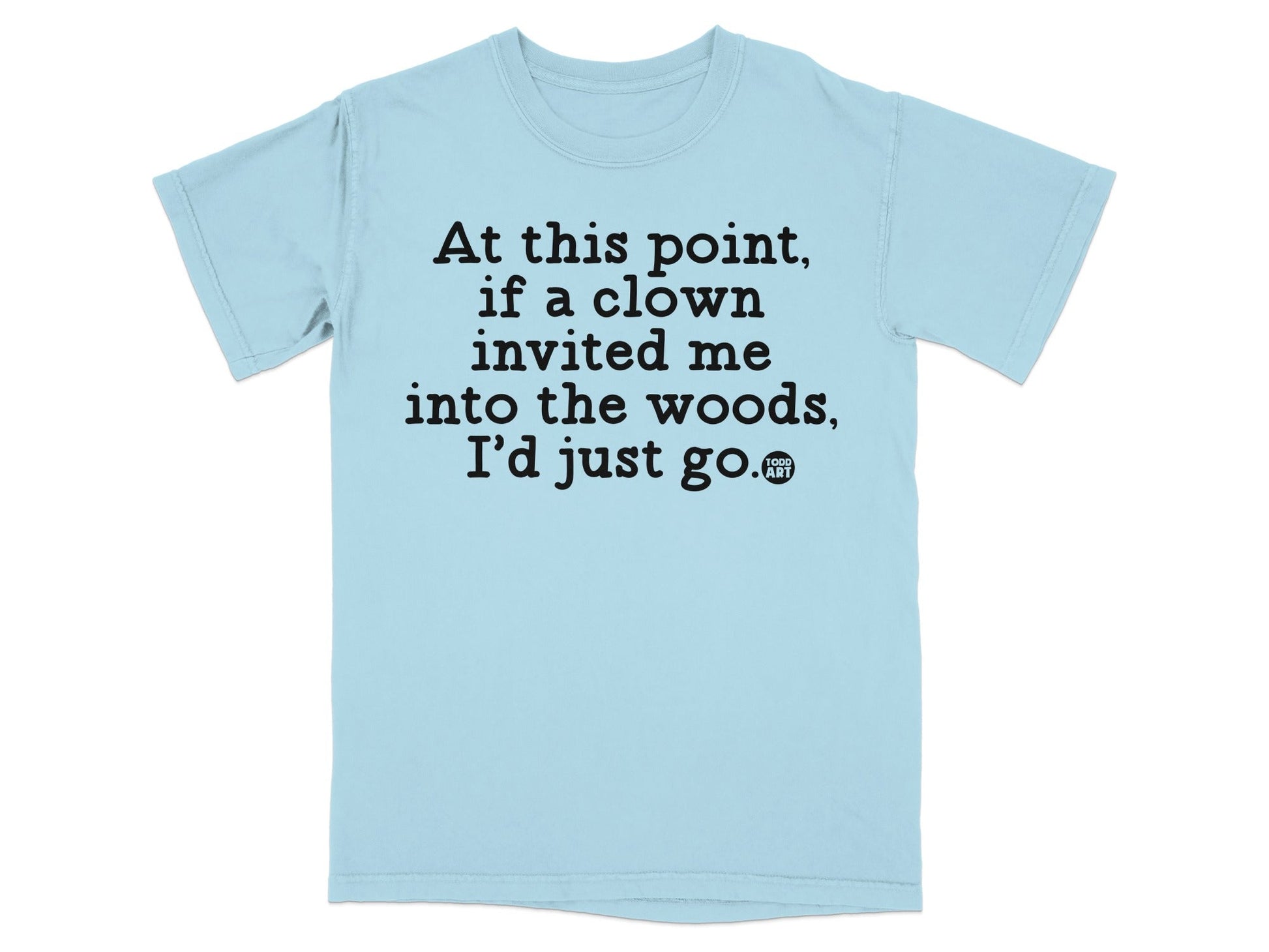 At this point if a clown invited me I'd just go t-shirt