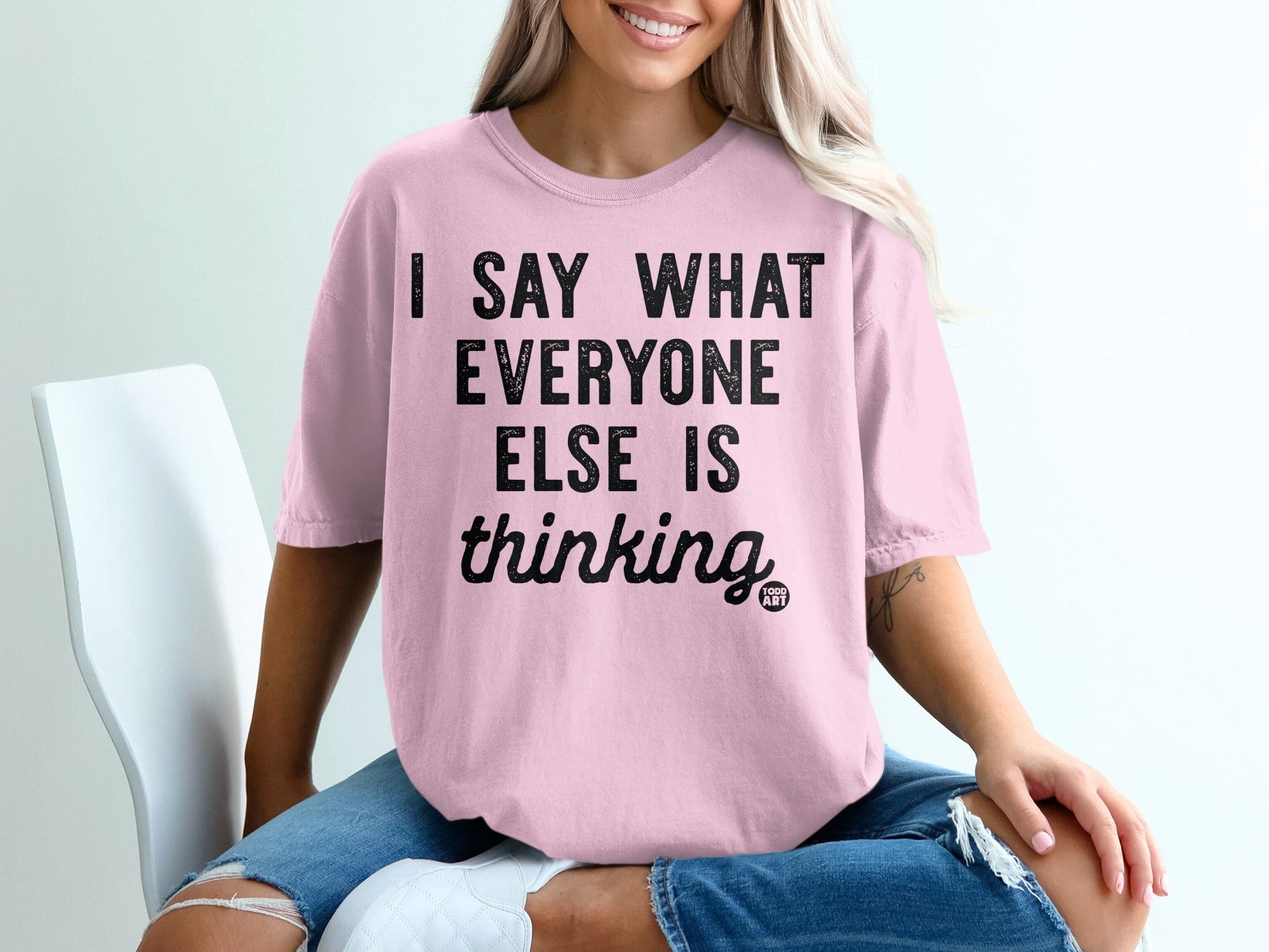 I Say What Everyone Else Is Thinking T-shirt