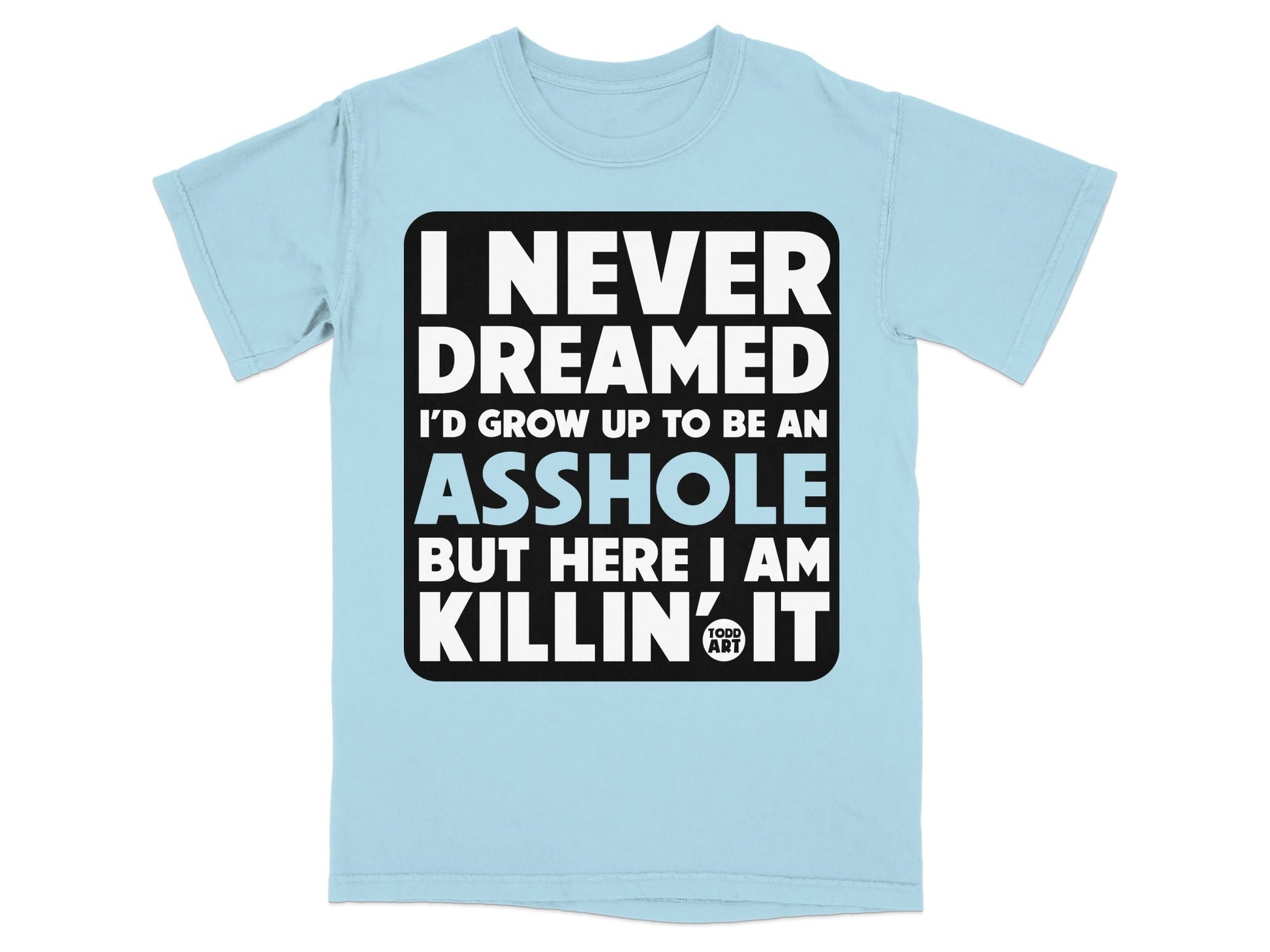 I Never Dreamed I'd Grow Up To Be An Asshole T-Shirt