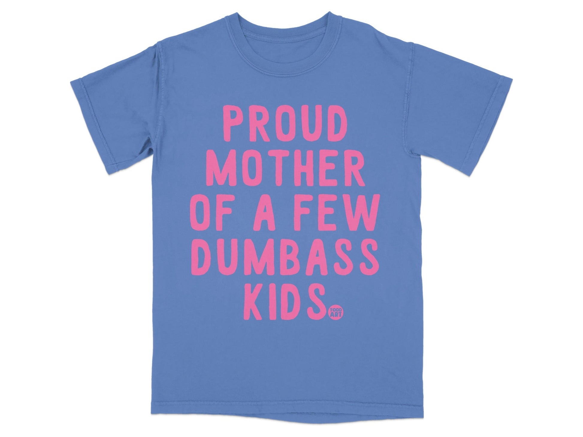 Blue t-shirt with "PROUD MOTHER OF A FEW DUMBASS KIDS" in pink text.