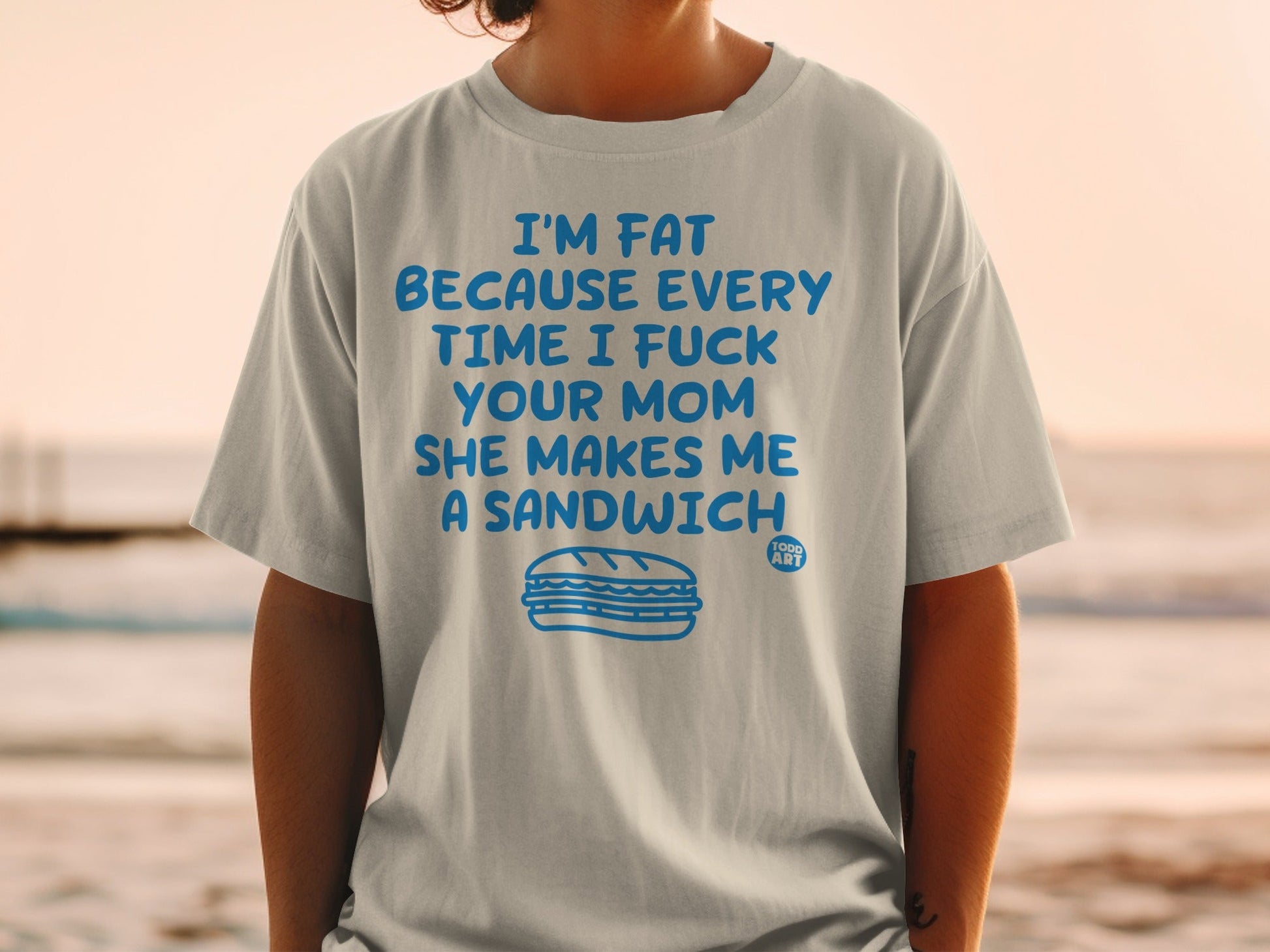 Gray t-shirt with "I'm fat because every time I fuck your mom she makes me a sandwich" and a sandwich illustration.