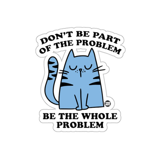 Don't Be Part Of The Problem Be The Whole Problem Sticker