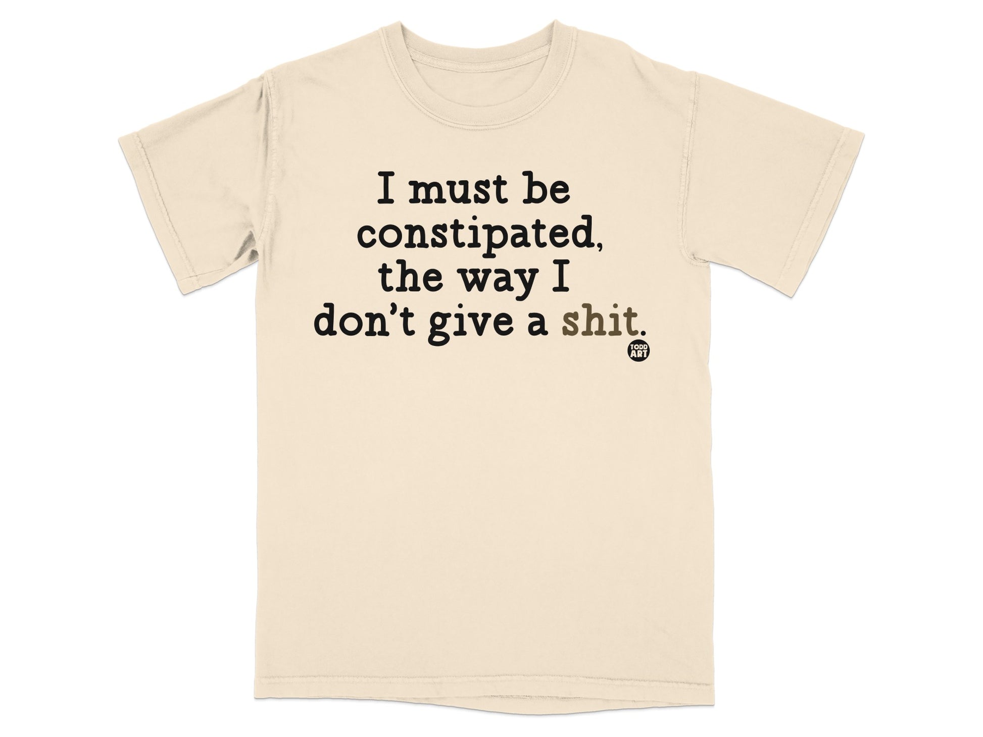 Cream t-shirt with black text reading "I must be constipated, the way I don't give a shit."