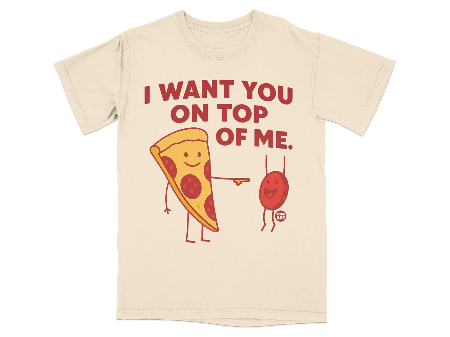 Cream t-shirt with cartoon pepperoni pizza slice and red bean saying "I want you on top of me".