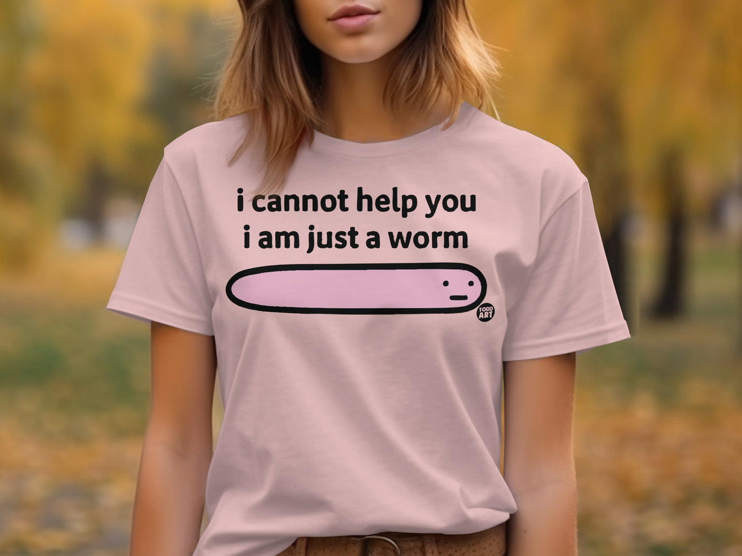 I Cannot Help You I Am Just A Worm Shirt