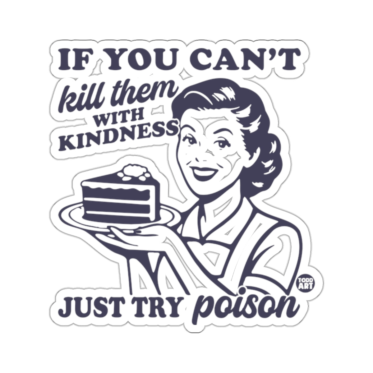 Kill them WITH KINDNESS JUST TRY poison 