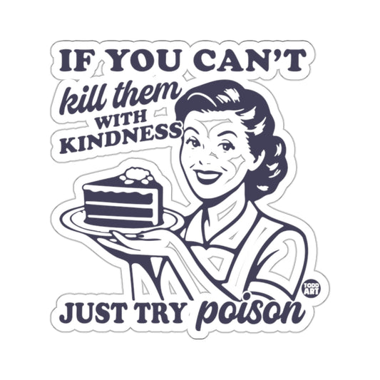 Kill them WITH KINDNESS JUST TRY poison 