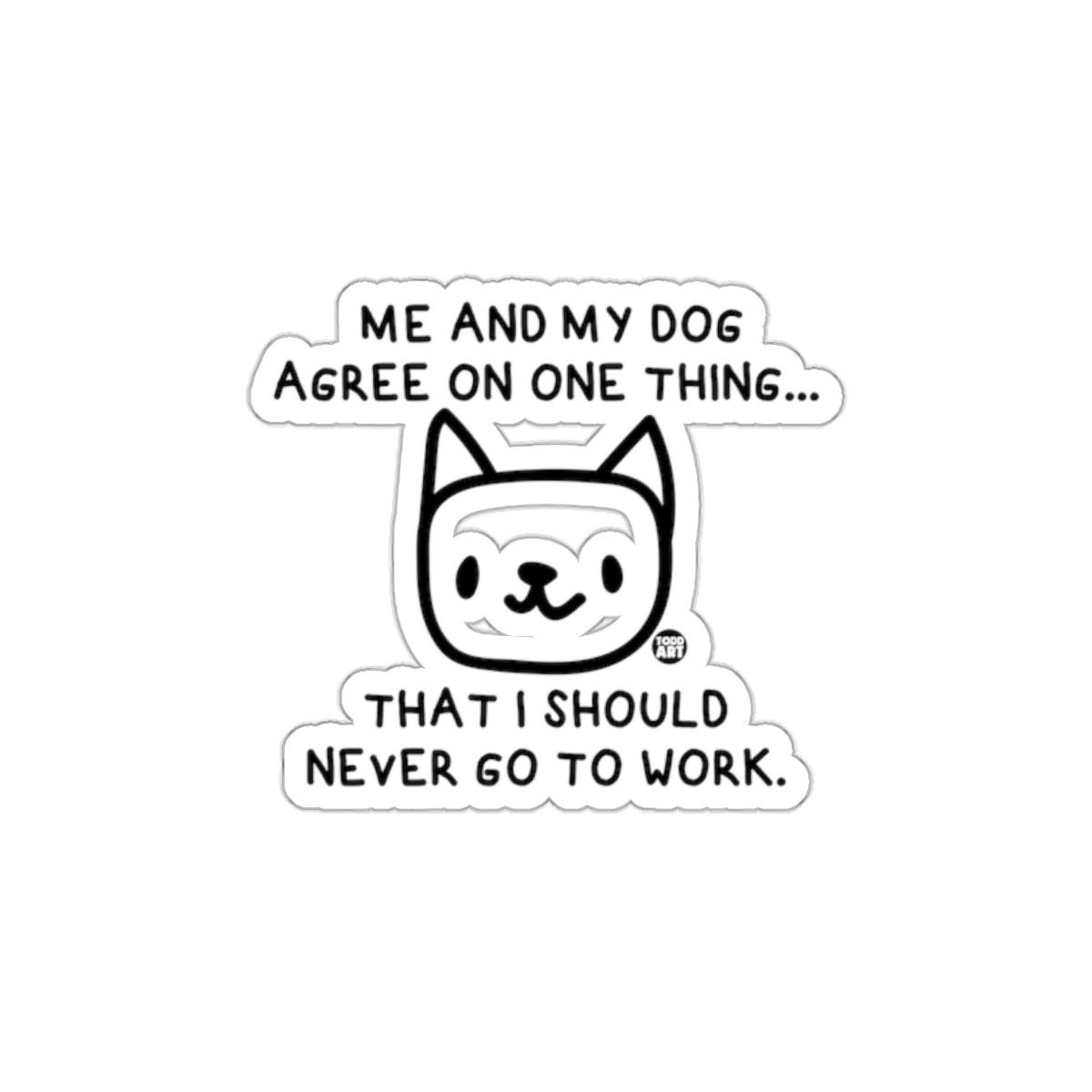 Me and My Dog Agree I Should Never Go to Work sticker