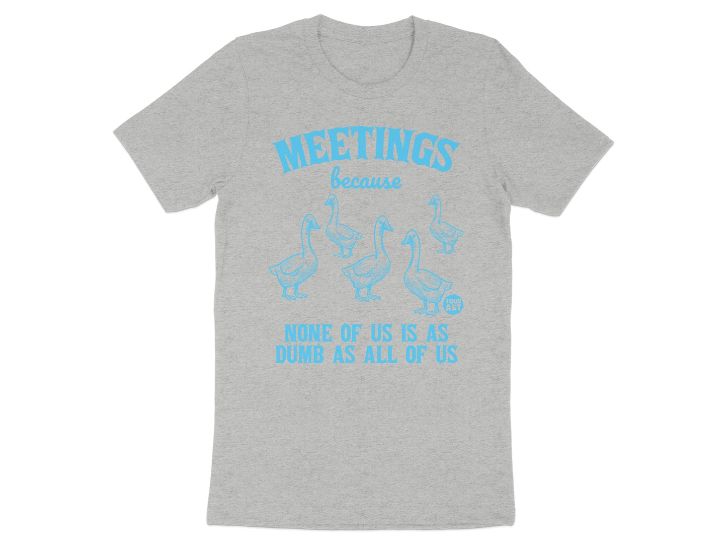 Meetings Because None of Us Is as Dumb T-Shirt