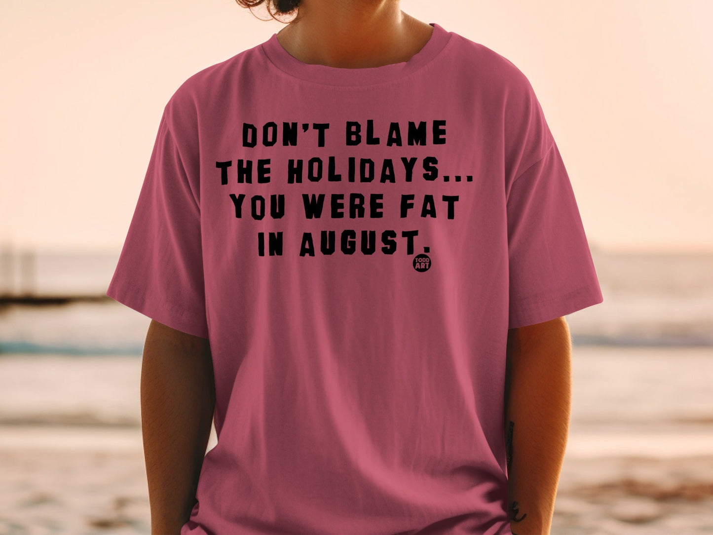 Don't Blame The Holidays You Were Fat In August Shirt