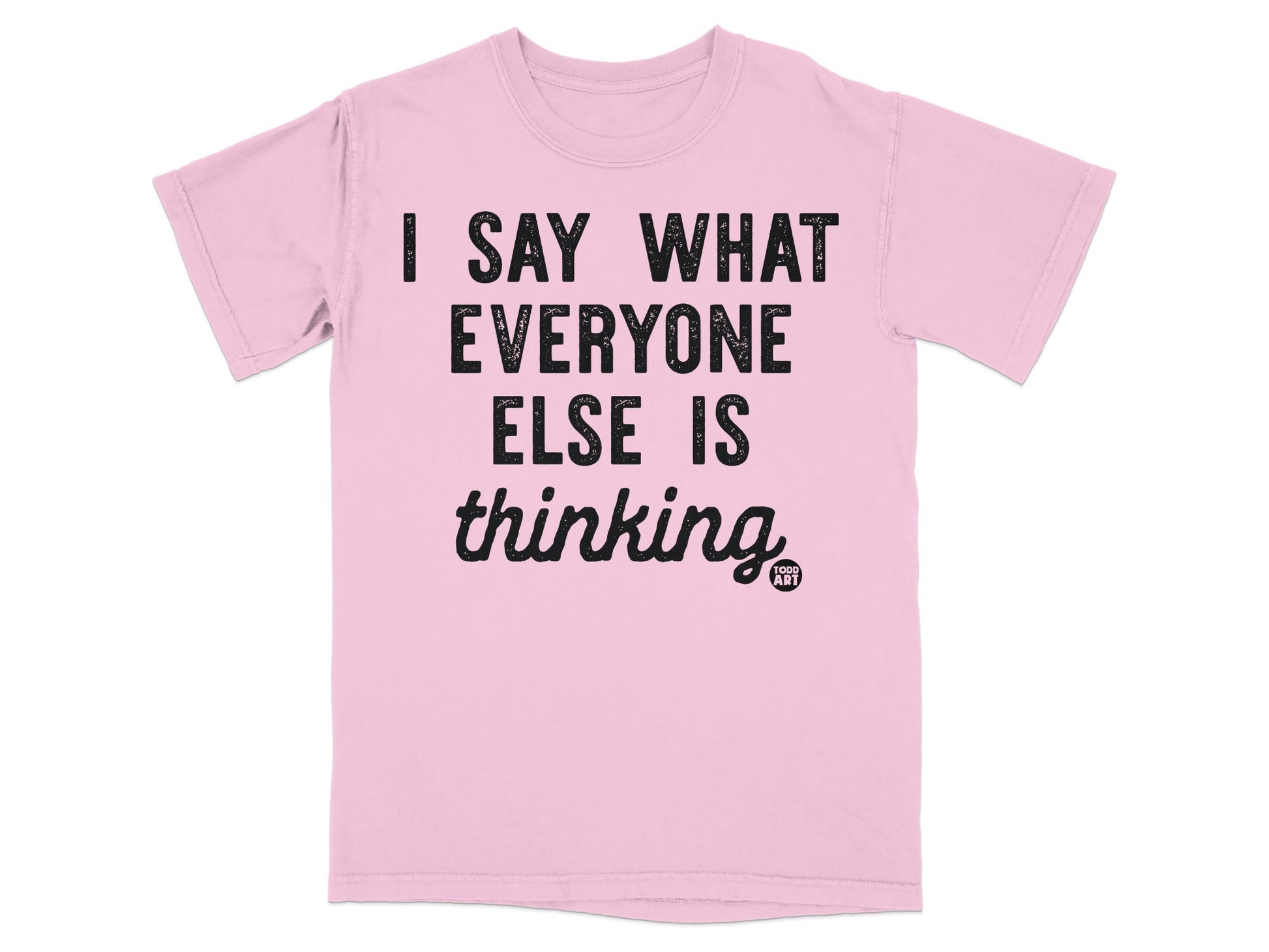 I Say What Everyone Else Is Thinking T-Shirt