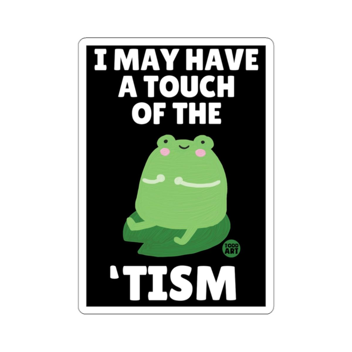 I MAY HAVE A TOUCH OF THE 'TISM Cute Frog 