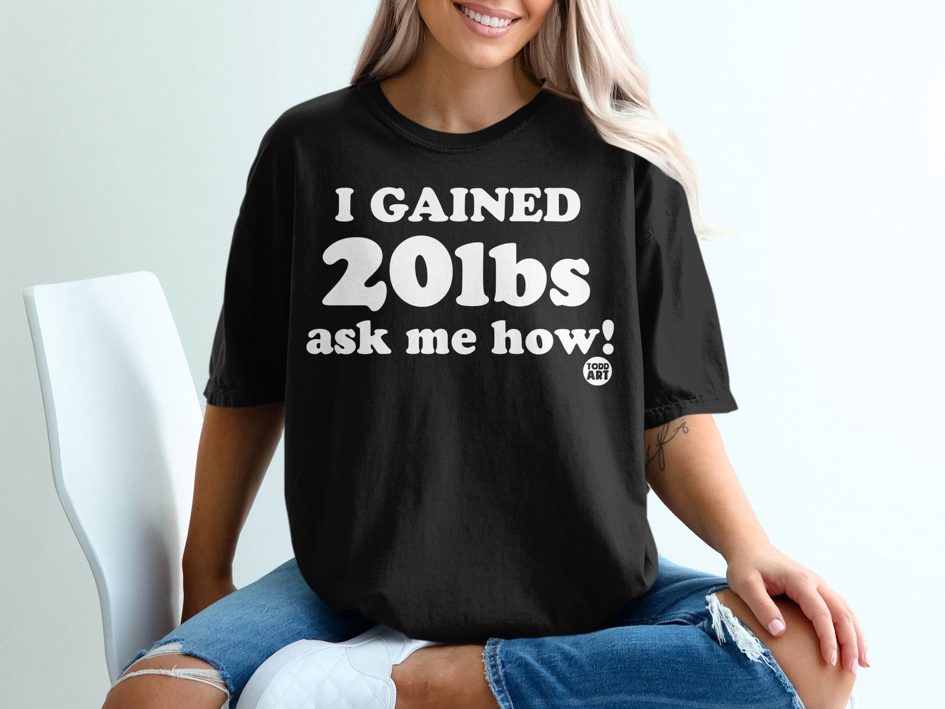I GAINED 20lbs ask me how Todd Art t-shirt