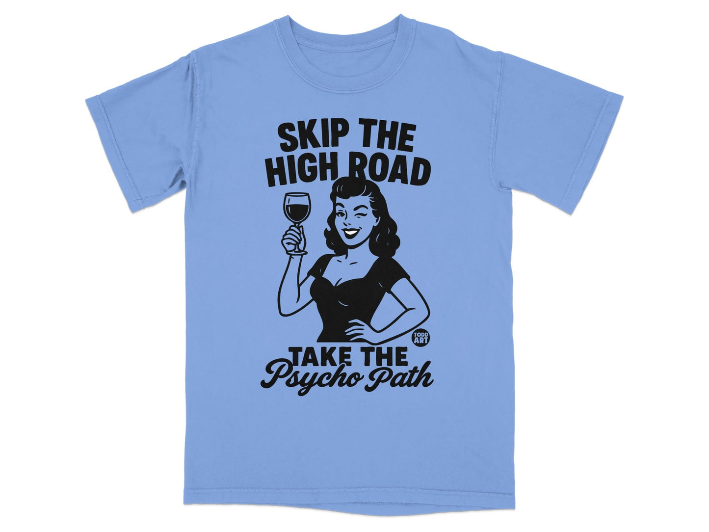 Blue t-shirt with woman raising a glass and text: Skip the high road, take the psycho path.