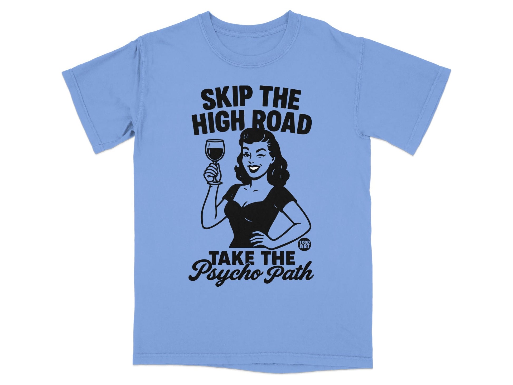 Blue t-shirt with woman raising a glass and text: Skip the high road, take the psycho path.