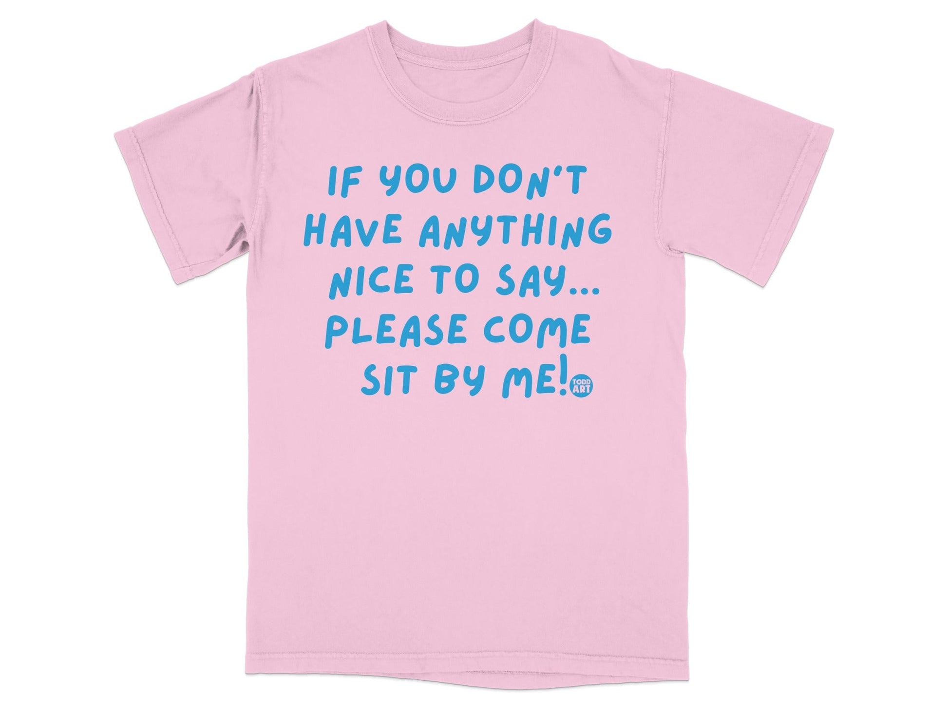 If You Don't Have Anything Nice to Say Sit by Me! shirt