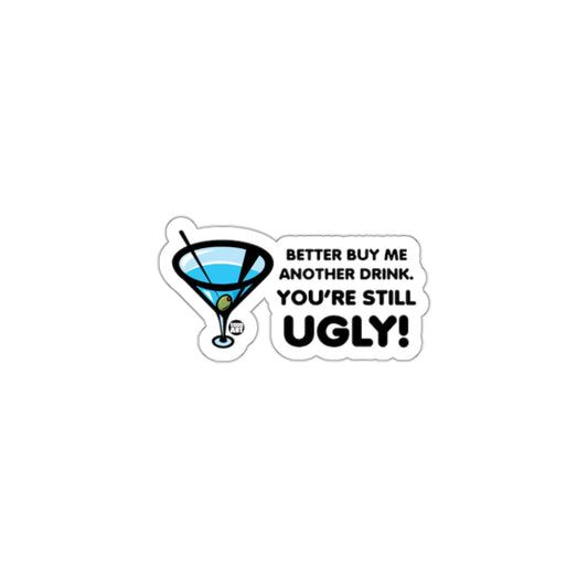 Better Buy Me Another Drink Youre Still Ugly Sticker
