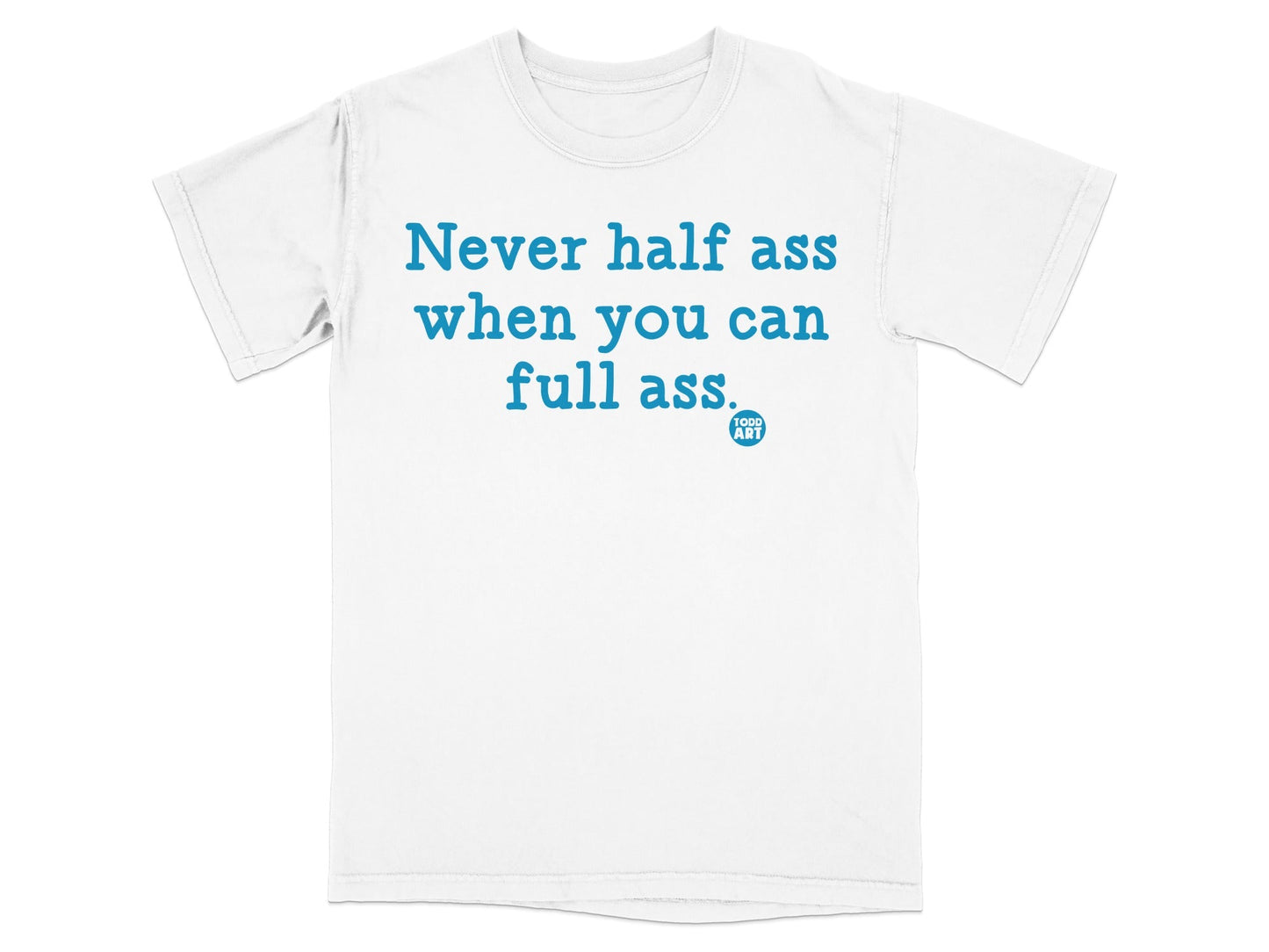 Never half ass when you can full ass t-shirt
