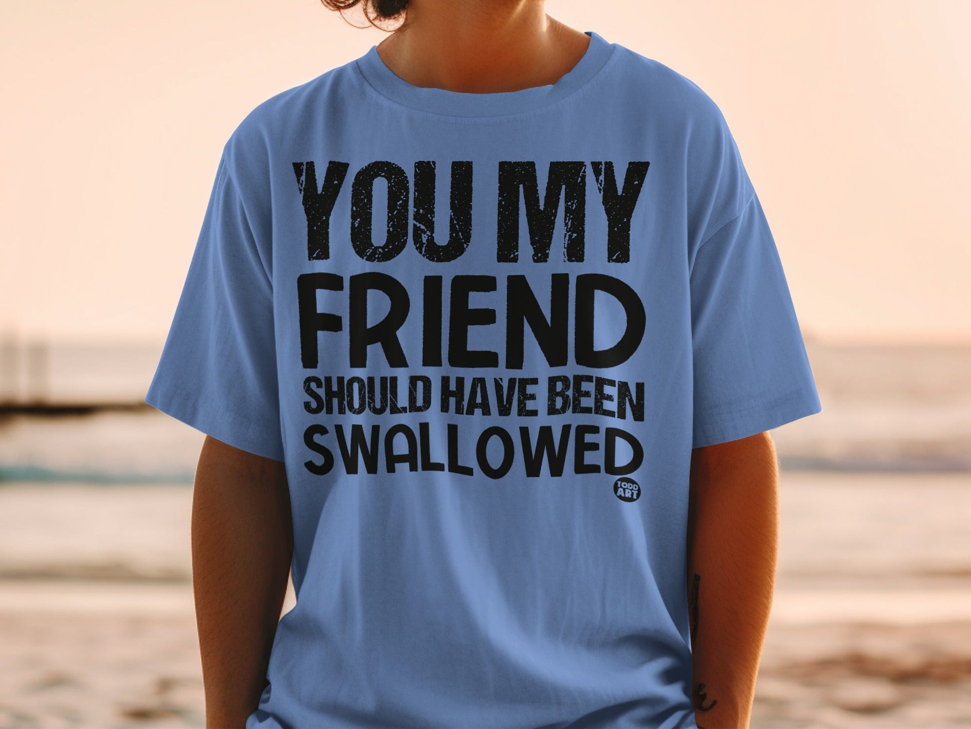 You My Friend Should Have Been Swallowed T-Shirt