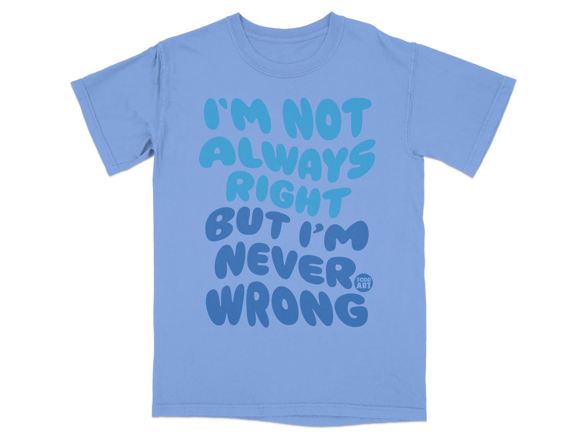 I'm Not Always Right But I'm Never Wrong t-shirt