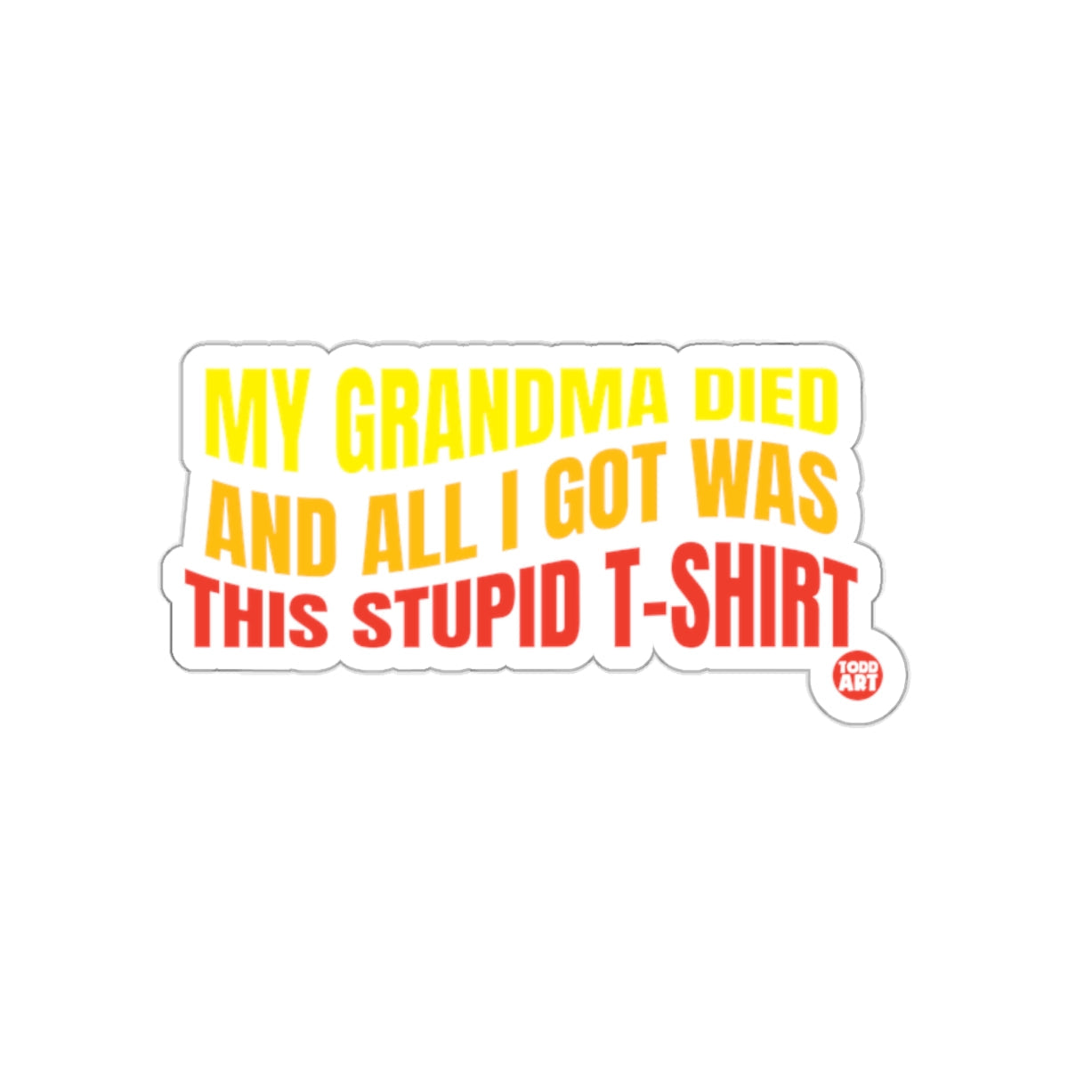 My Grandma Died All I Got Was This Stupid T-Shirt