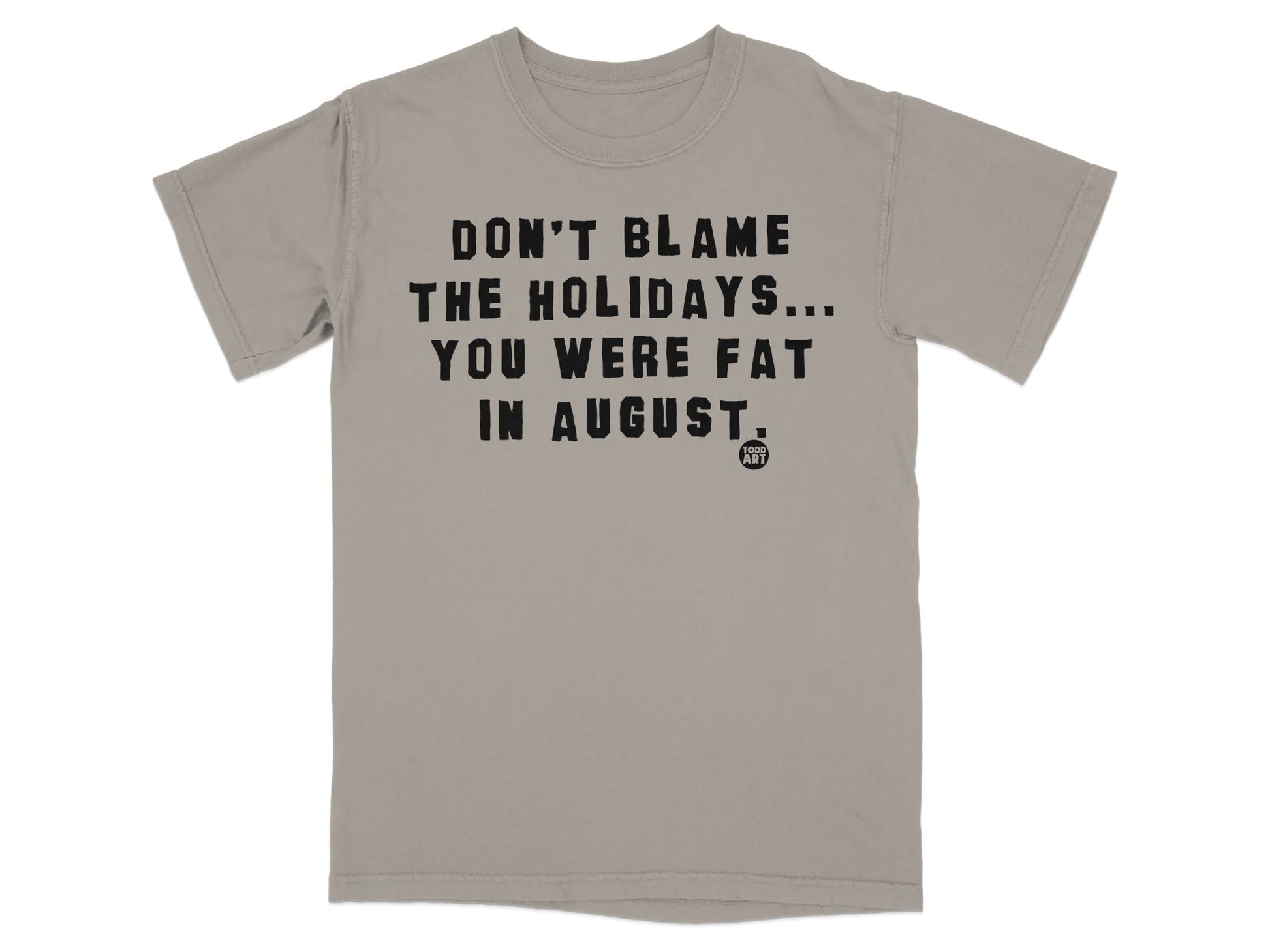 Don't Blame the Holidays You Were Fat in August T-Shirt