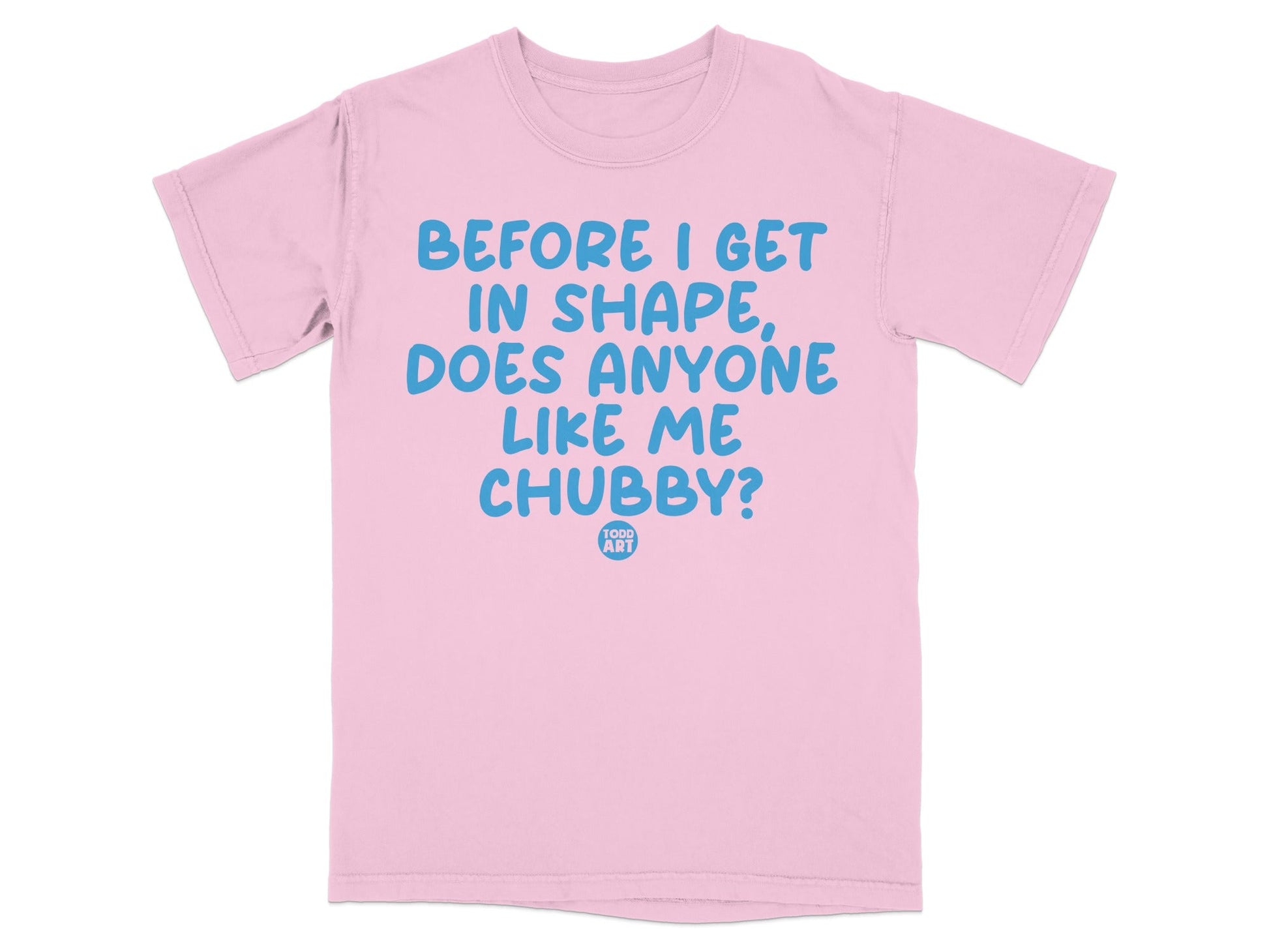 Before I Get In Shape Does Anyone Like Me Chubby T-shirt