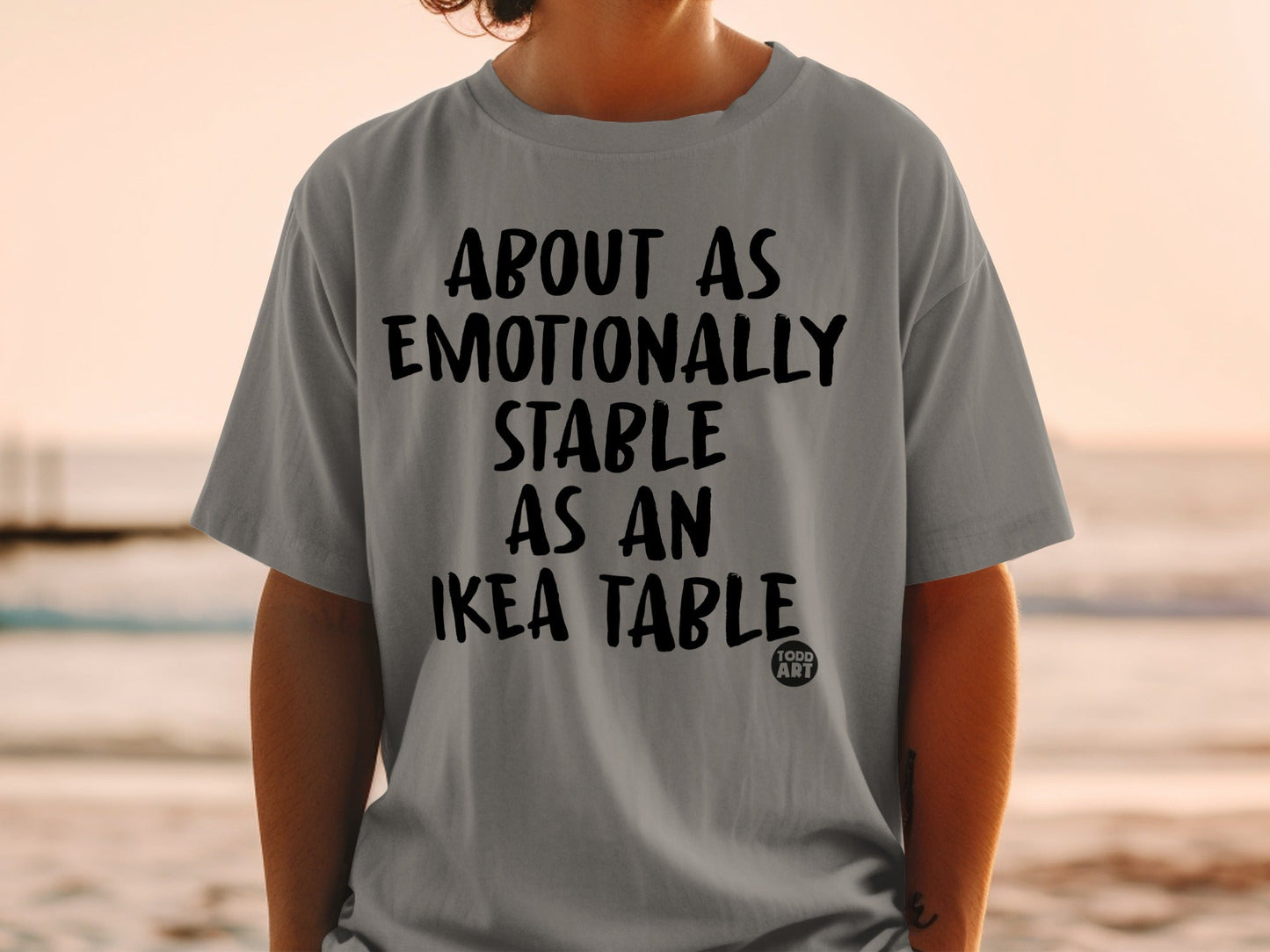 About as Emotionally Stable as an Ikea Table Shirt