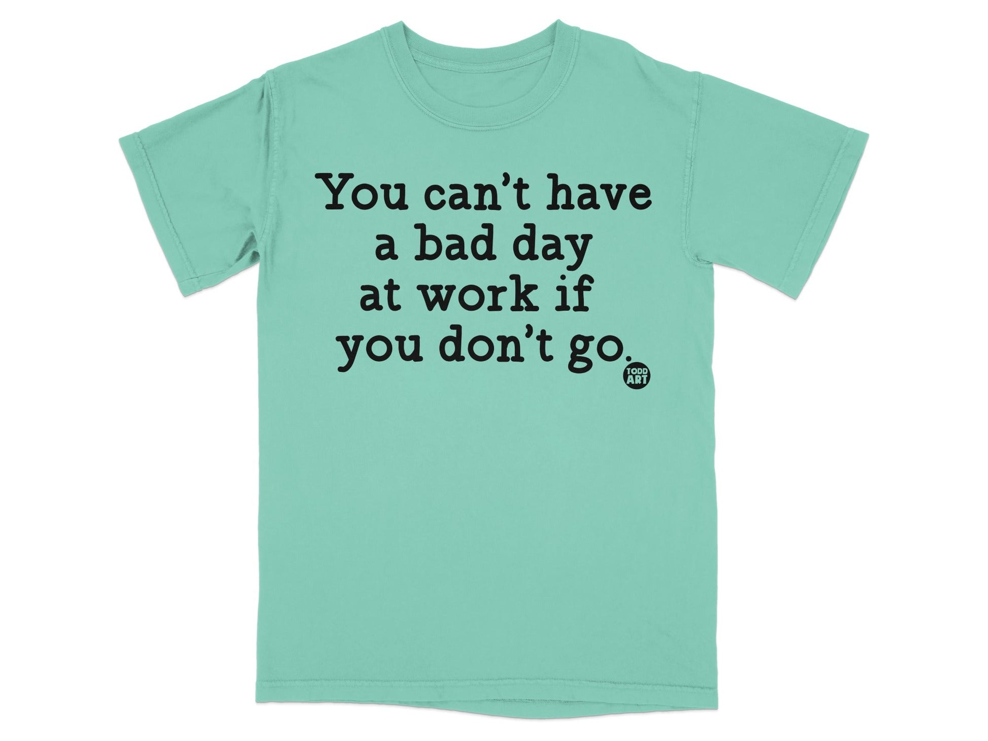 You can't have a bad day at work if you don't go shirt