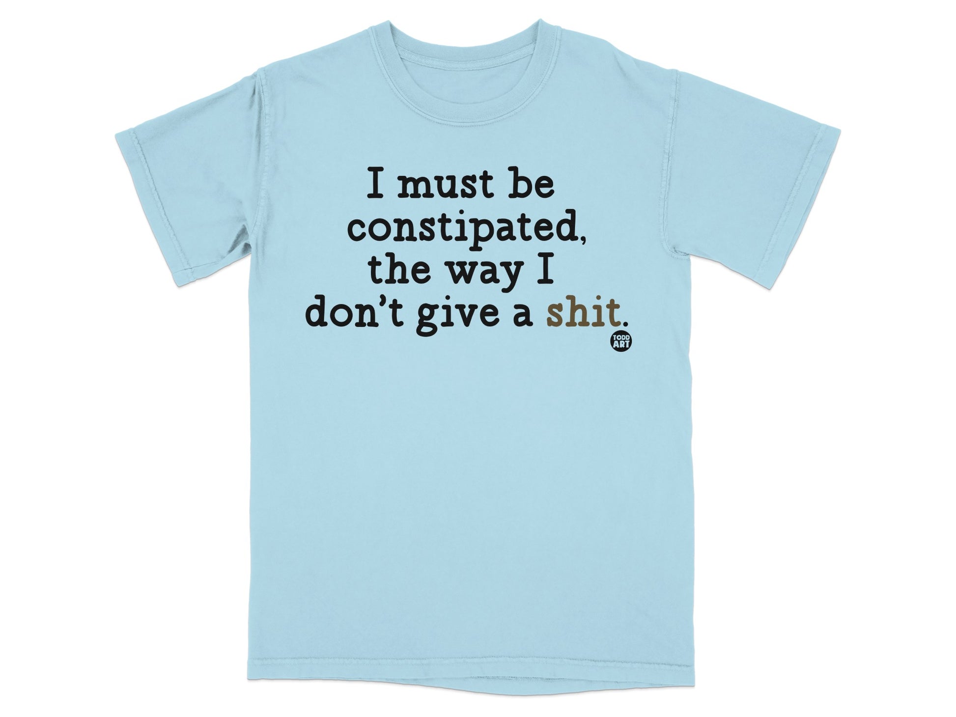 Light blue t-shirt with "I must be constipated, the way I don't give a shit." text.