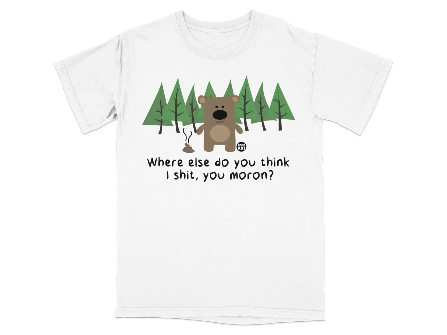 Where Else Do You Think I Shit You Moron T-Shirt