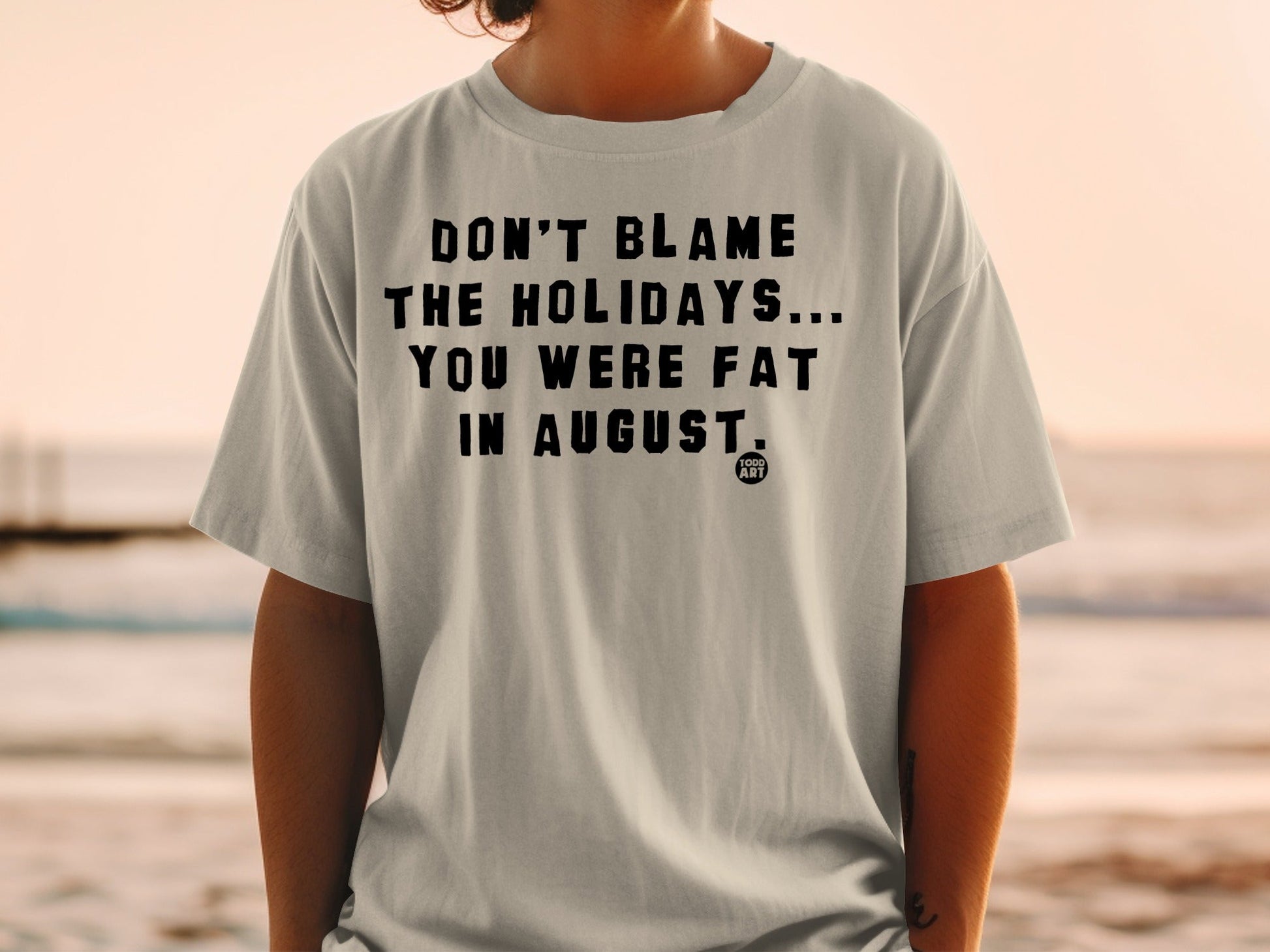 Don't Blame The Holidays You Were Fat In August shirt