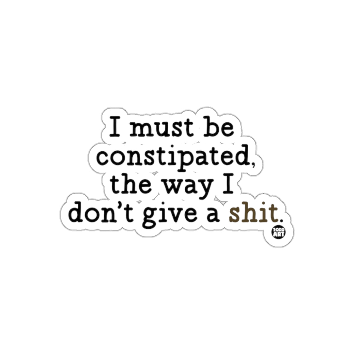 I Must Be Constipated the Way I Don't Give a Shit sticker