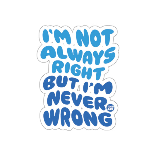 I'm Not Always Right But I'm Never Wrong sticker