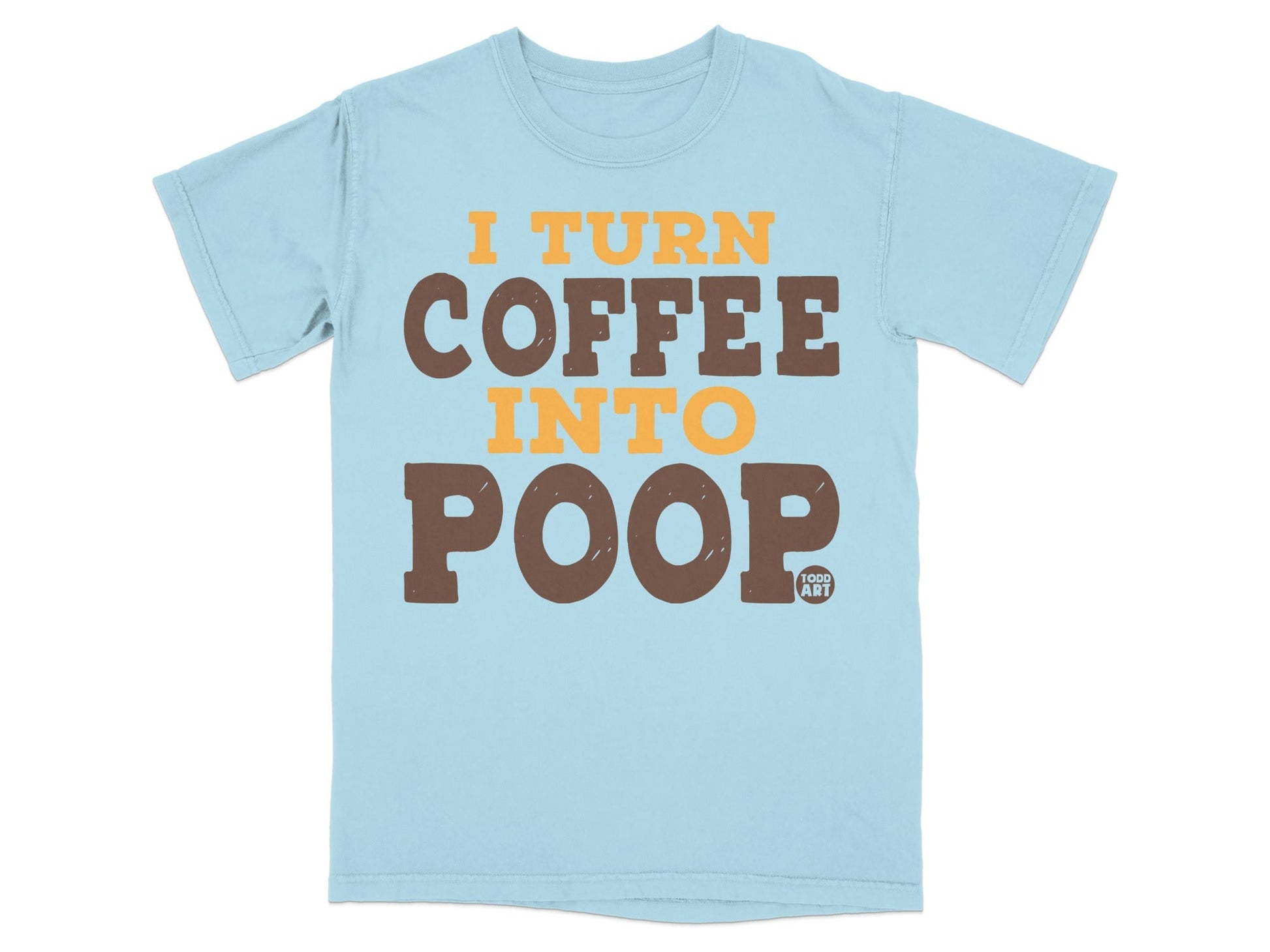 Light blue t-shirt with orange and brown text: "I TURN COFFEE INTO POOP".
