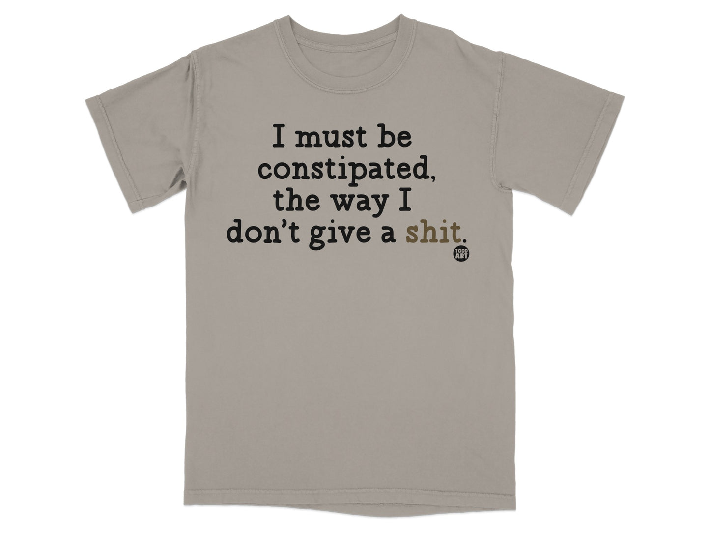 T-shirt with text "I must be constipated, the way I don't give a shit."