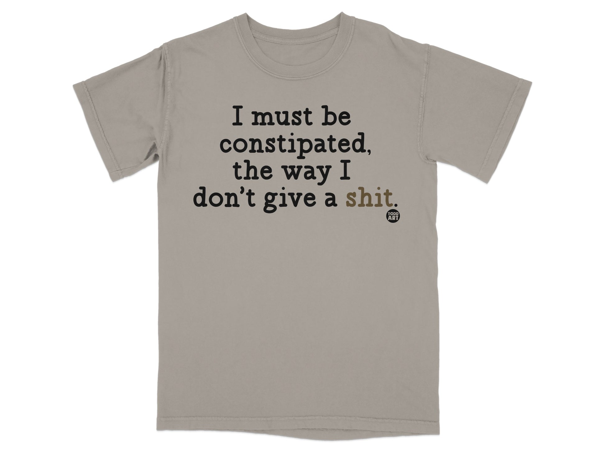 T-shirt with text "I must be constipated, the way I don't give a shit."